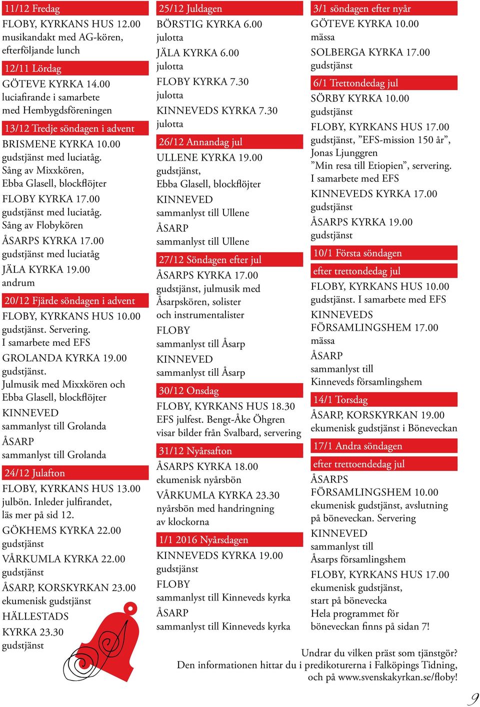00 med luciatåg Jäla kyrka 19.00 andrum 20/12 Fjärde söndagen i advent Floby, Kyrkans hus 10.00. Servering. I samarbete med EFS Grolanda kyrka 19.00. Julmusik med Mixxkören och Ebba Glasell, blockflöjter KINNEVED sammanlyst till Grolanda ÅSARP sammanlyst till Grolanda 24/12 Julafton Floby, Kyrkans hus 13.