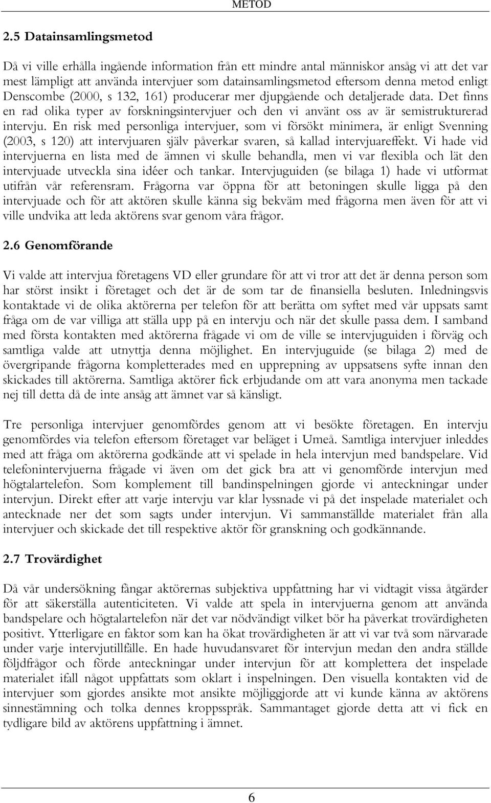 enligt Denscombe (2000, s 132, 161) producerar mer djupgående och detaljerade data. Det finns en rad olika typer av forskningsintervjuer och den vi använt oss av är semistrukturerad intervju.