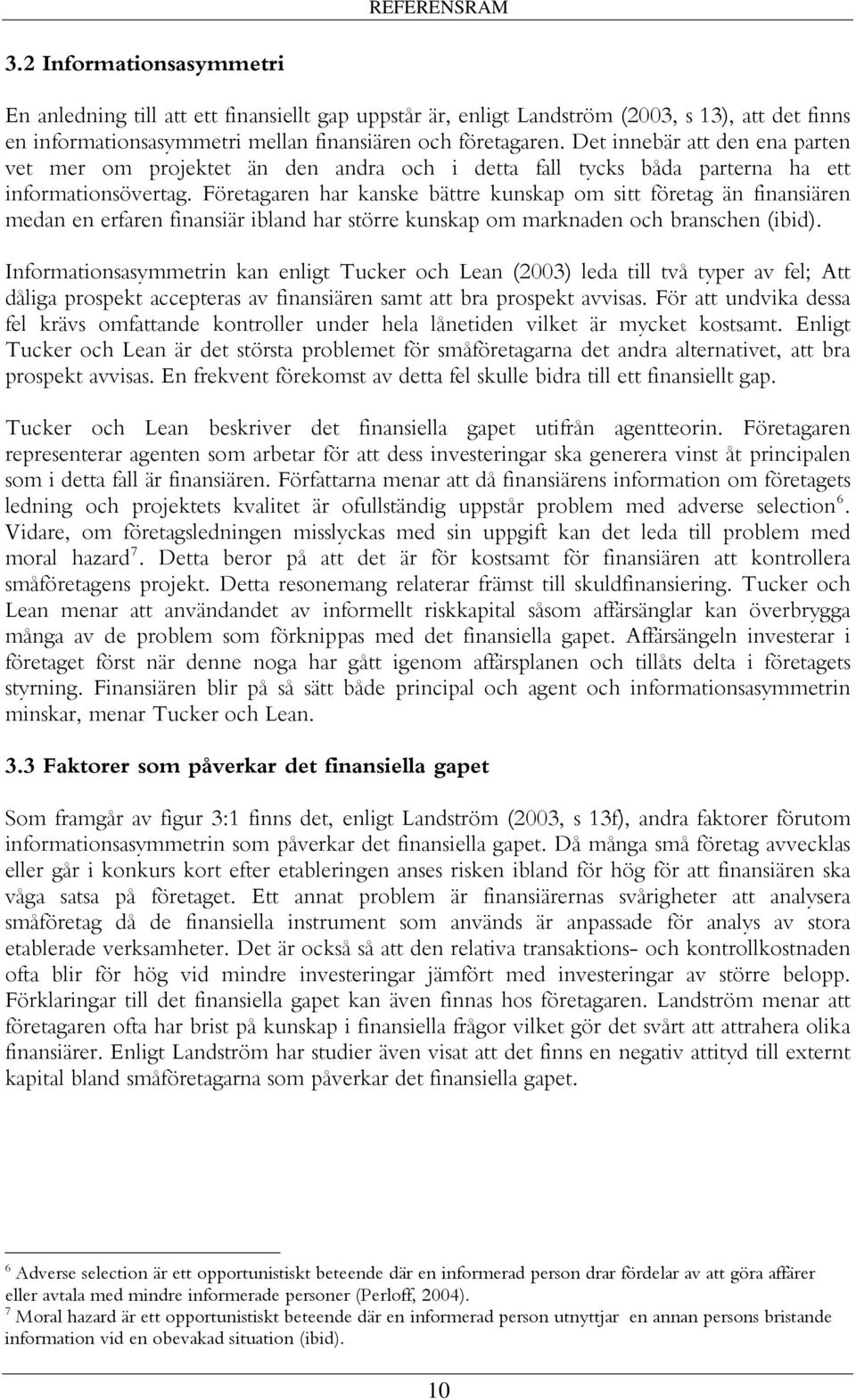 Företagaren har kanske bättre kunskap om sitt företag än finansiären medan en erfaren finansiär ibland har större kunskap om marknaden och branschen (ibid).