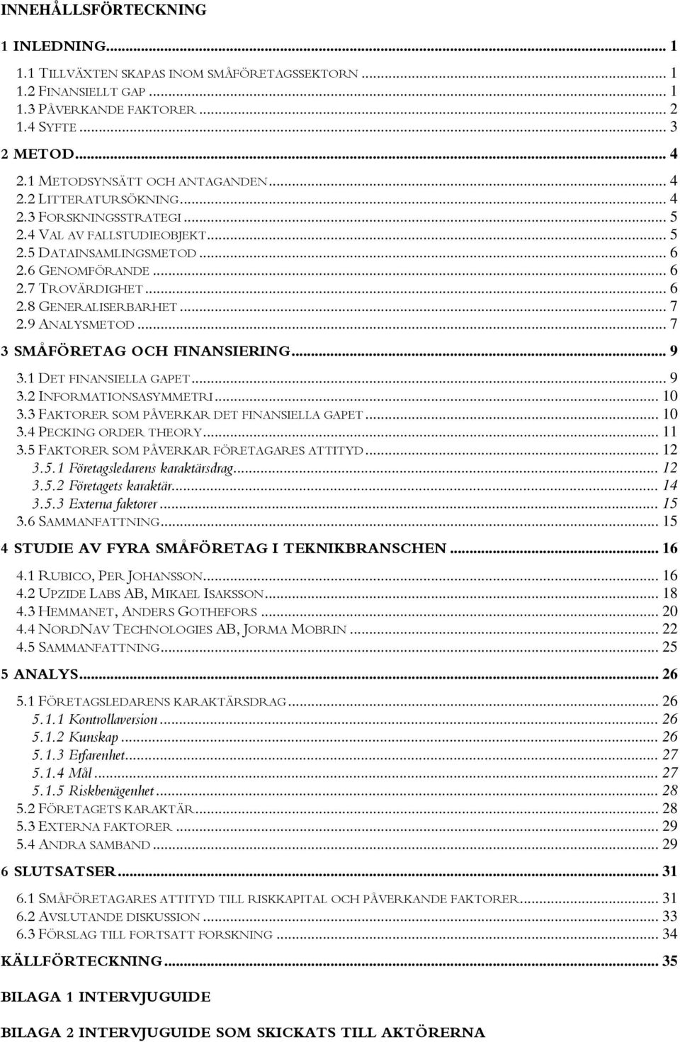 .. 7 2.9 ANALYSMETOD... 7 3 SMÅFÖRETAG OCH FINANSIERING... 9 3.1 DET FINANSIELLA GAPET... 9 3.2 INFORMATIONSASYMMETRI... 10 3.3 FAKTORER SOM PÅVERKAR DET FINANSIELLA GAPET... 10 3.4 PECKING ORDER THEORY.