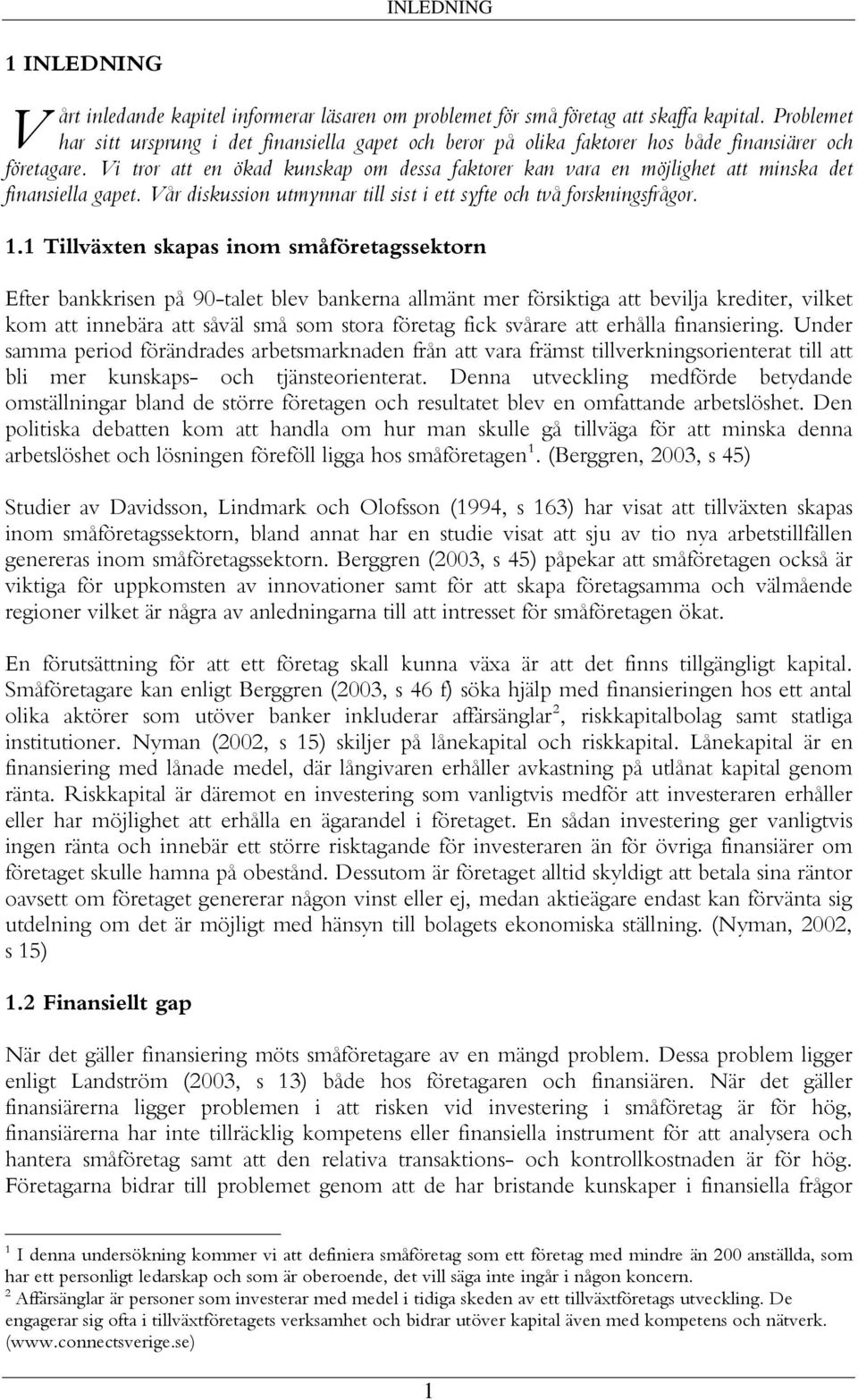 Vi tror att en ökad kunskap om dessa faktorer kan vara en möjlighet att minska det finansiella gapet. Vår diskussion utmynnar till sist i ett syfte och två forskningsfrågor. 1.