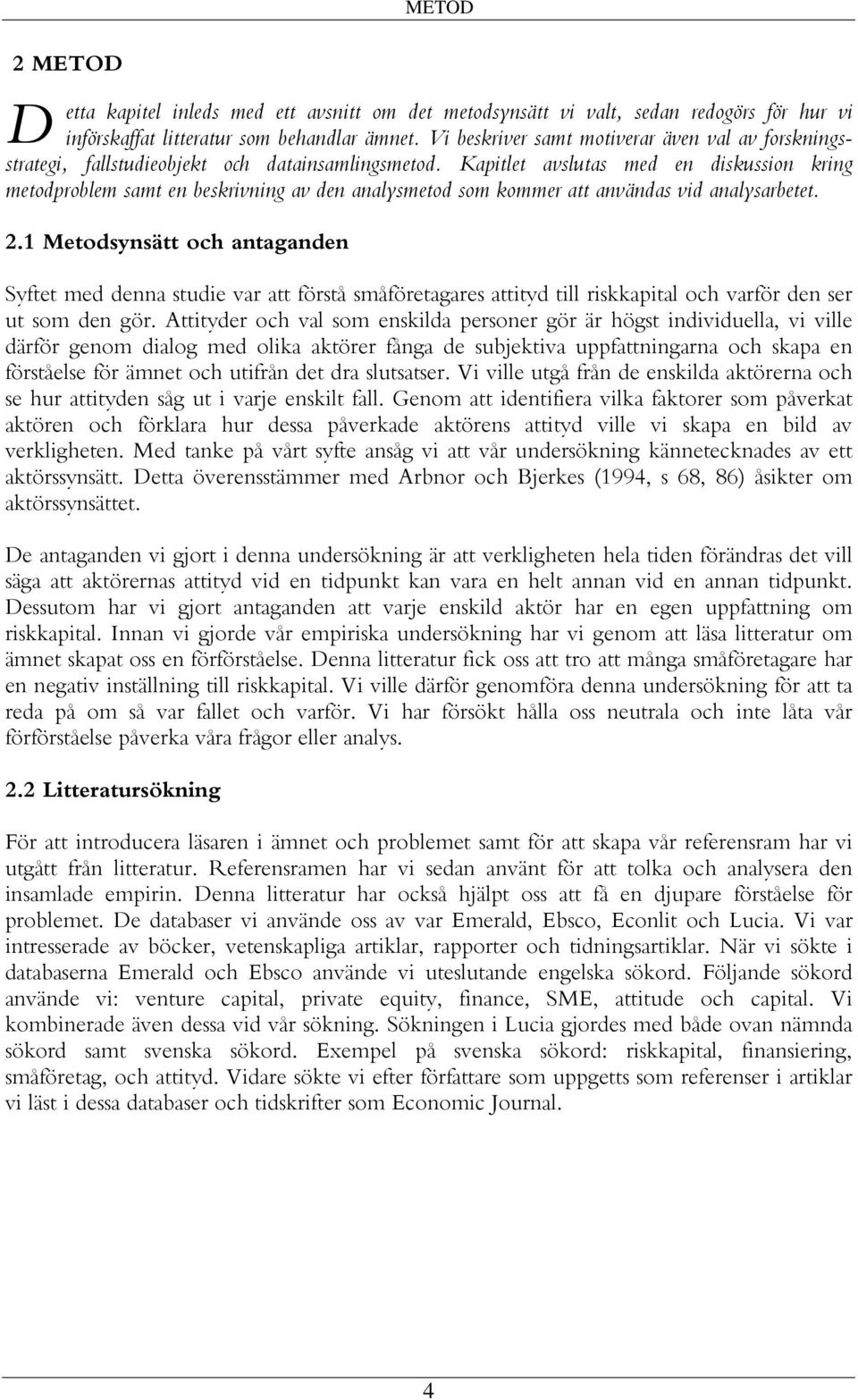 Kapitlet avslutas med en diskussion kring metodproblem samt en beskrivning av den analysmetod som kommer att användas vid analysarbetet. 2.