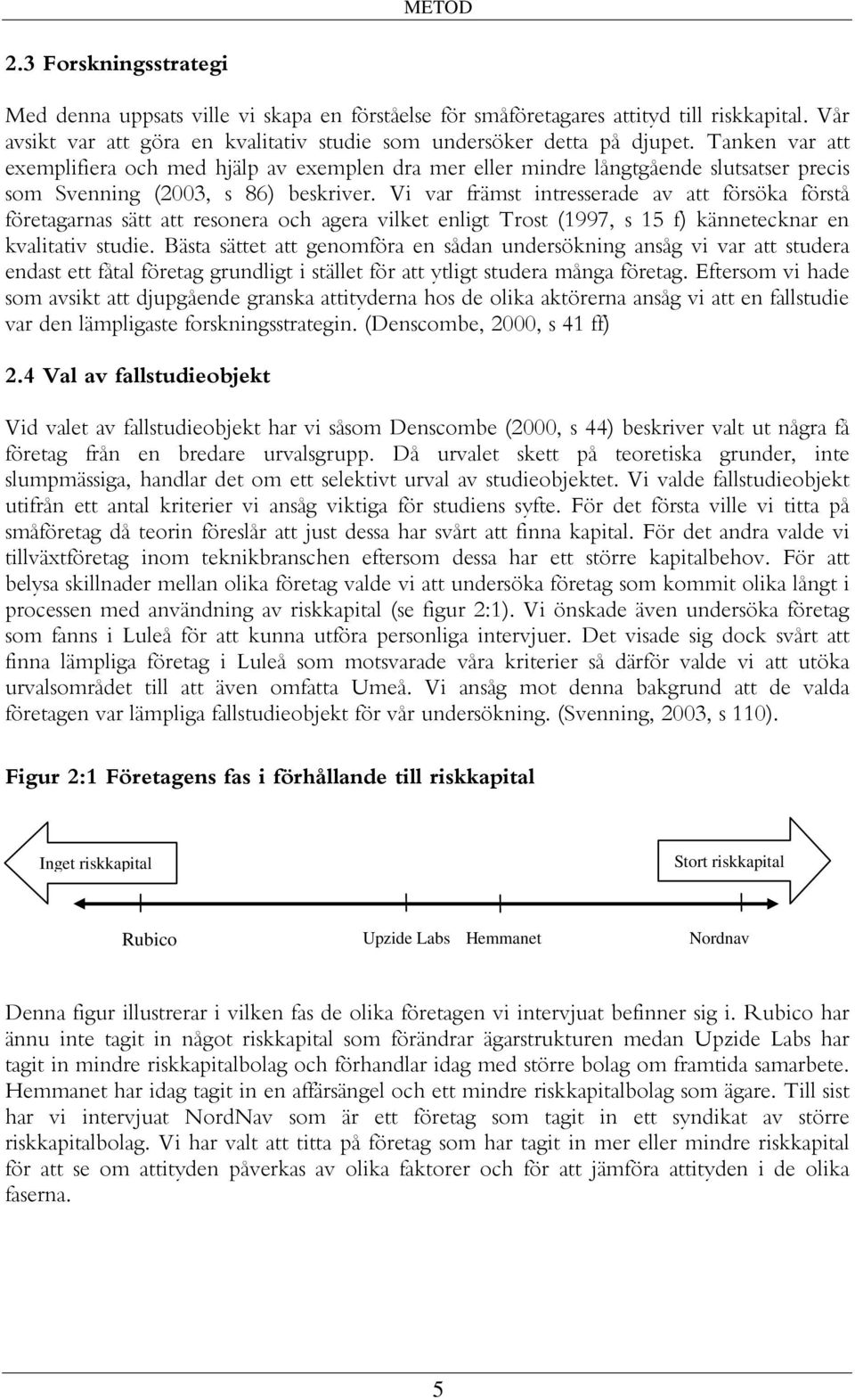 Vi var främst intresserade av att försöka förstå företagarnas sätt att resonera och agera vilket enligt Trost (1997, s 15 f) kännetecknar en kvalitativ studie.