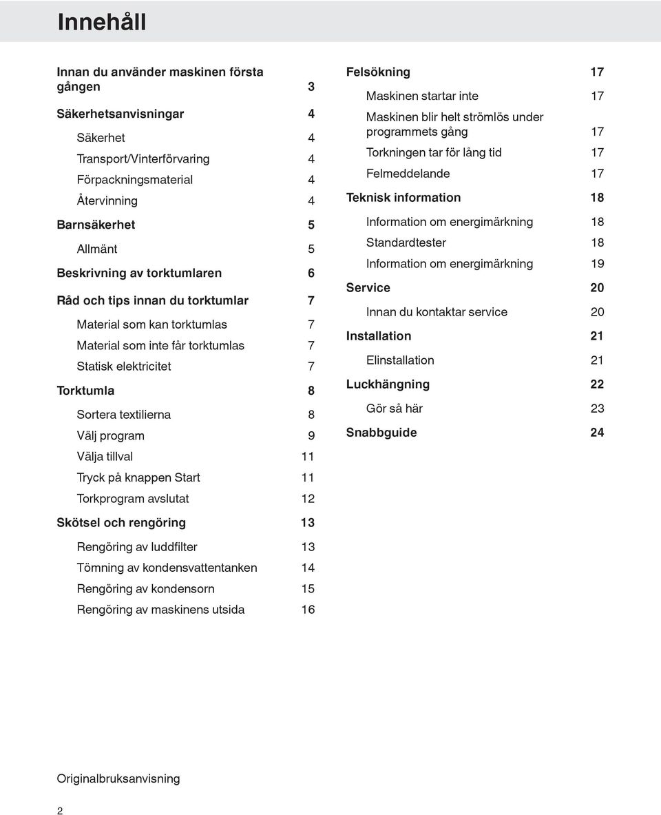 tillval 11 Tryck på knappen Start 11 Torkprogram avslutat 12 Felsökning 17 Maskinen startar inte 17 Maskinen blir helt strömlös under programmets gång 17 Torkningen tar för lång tid 17 Felmeddelande