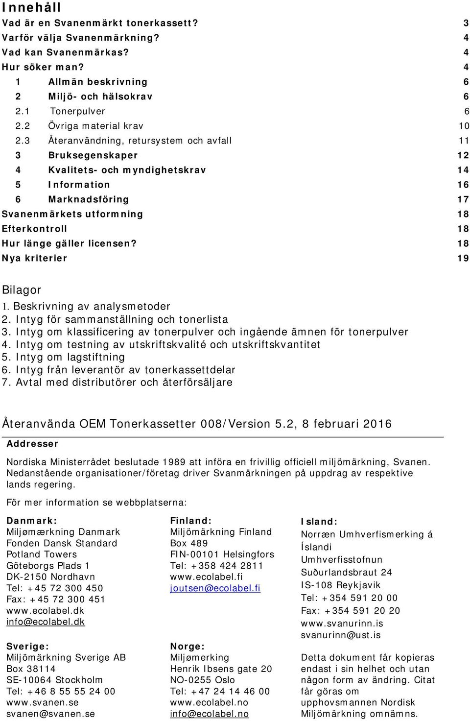 3 Återanvändning, retursystem och avfall 11 3 Bruksegenskaper 12 4 Kvalitets- och myndighetskrav 14 5 Information 16 6 Marknadsföring 17 Svanenmärkets utformning 18 Efterkontroll 18 Hur länge gäller