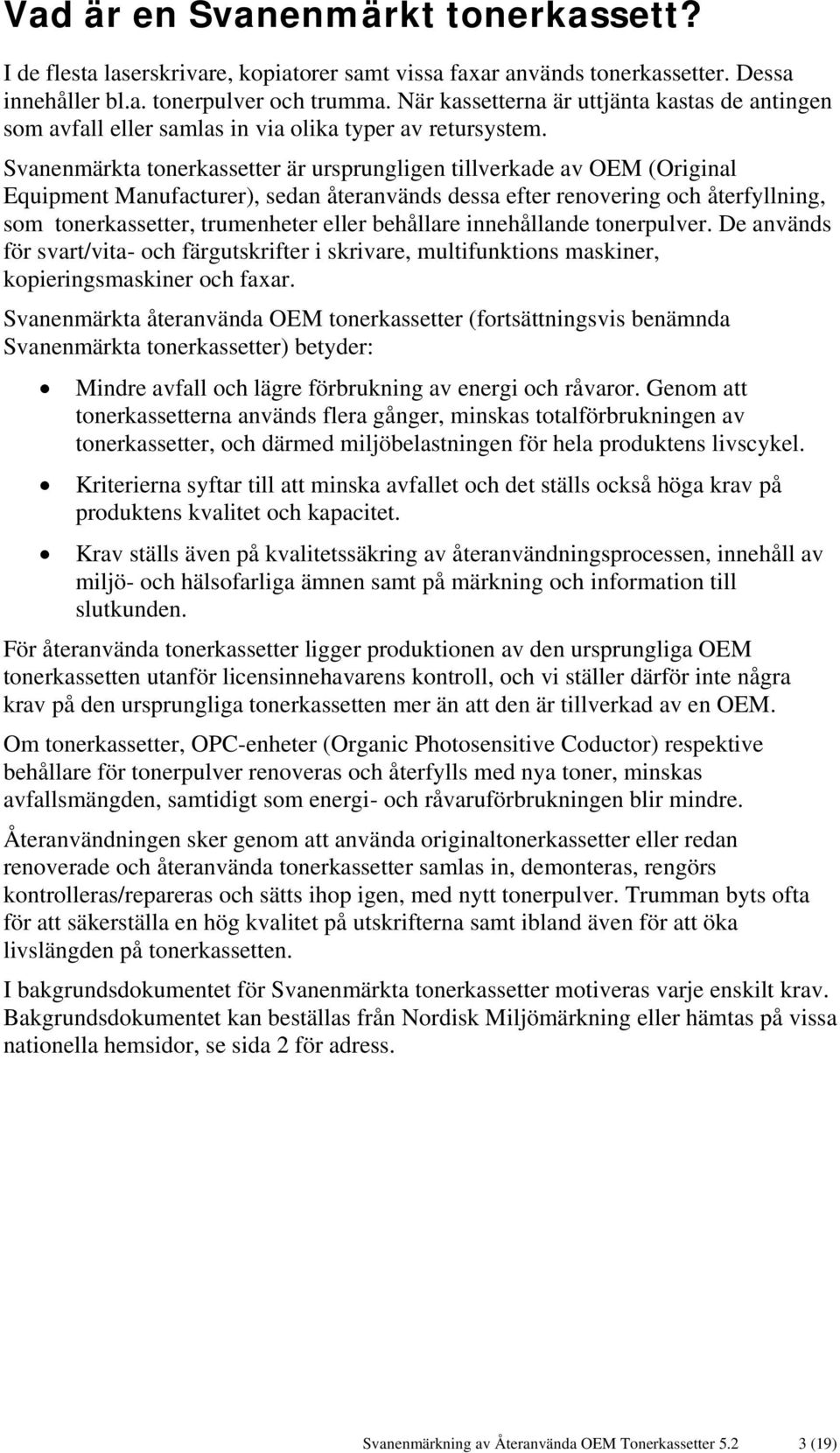 Svanenmärkta tonerkassetter är ursprungligen tillverkade av OEM (Original Equipment Manufacturer), sedan återanvänds dessa efter renovering och återfyllning, som tonerkassetter, trumenheter eller