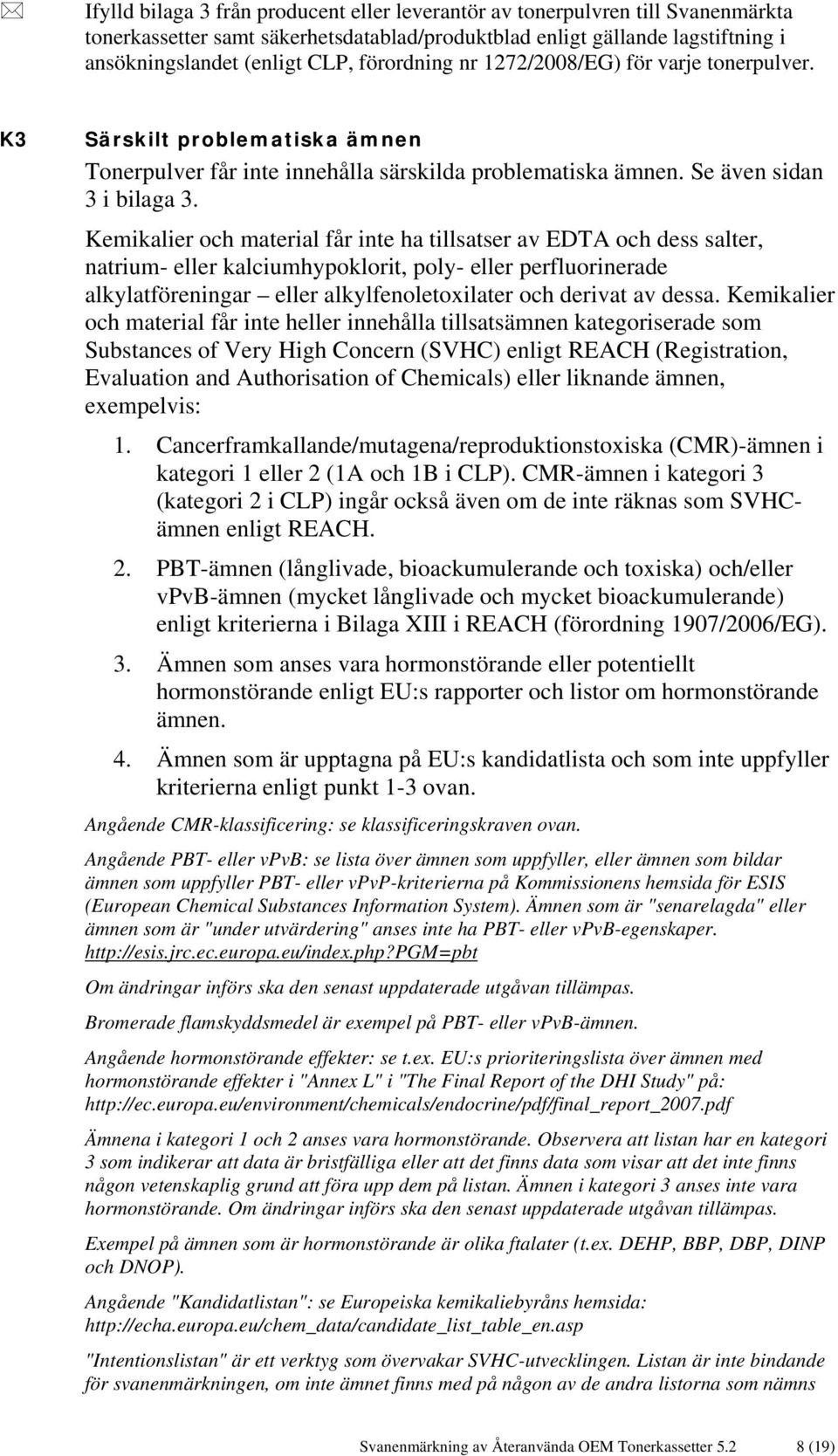 Kemikalier och material får inte ha tillsatser av EDTA och dess salter, natrium- eller kalciumhypoklorit, poly- eller perfluorinerade alkylatföreningar eller alkylfenoletoxilater och derivat av dessa.