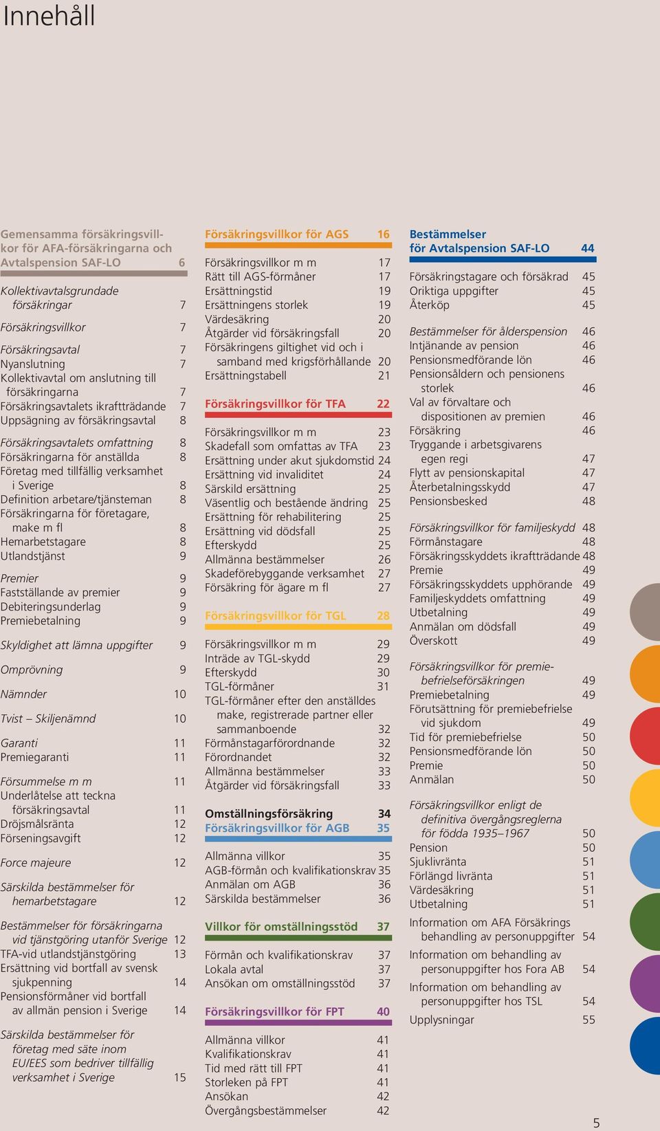 verksamhet i Sverige 8 Definition arbetare/tjänsteman 8 Försäkringarna för företagare, make m fl 8 Hemarbetstagare 8 Utlandstjänst 9 Premier 9 Fastställande av premier 9 Debiteringsunderlag 9