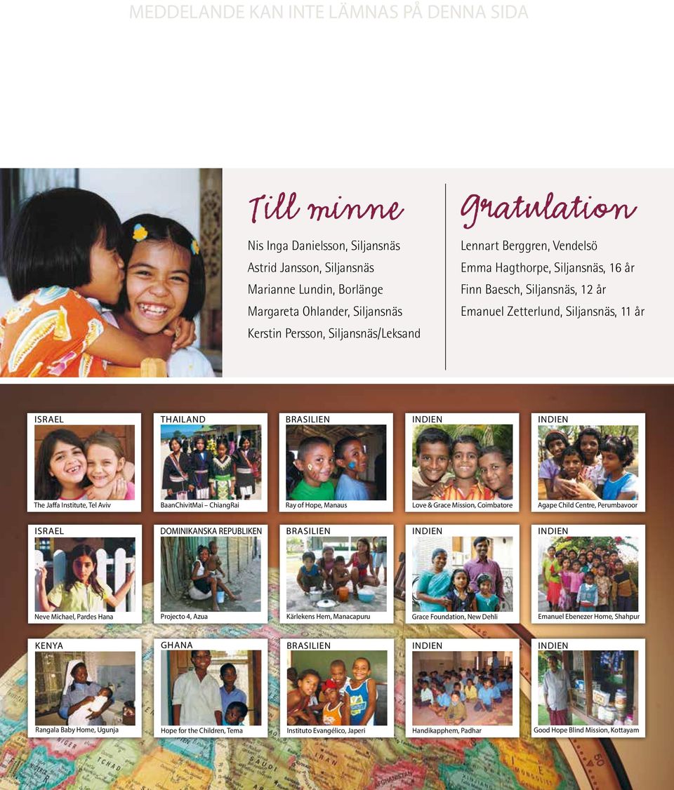 INDIEN The Jaffa Institute, Tel Aviv BaanChivitMai ChiangRai Ray of Hope, Manaus Love & Grace Mission, Coimbatore Agape Child Centre, Perumbavoor ISRAEL DOMINIKANSKA REPUBLIKEN BRASILIEN INDIEN