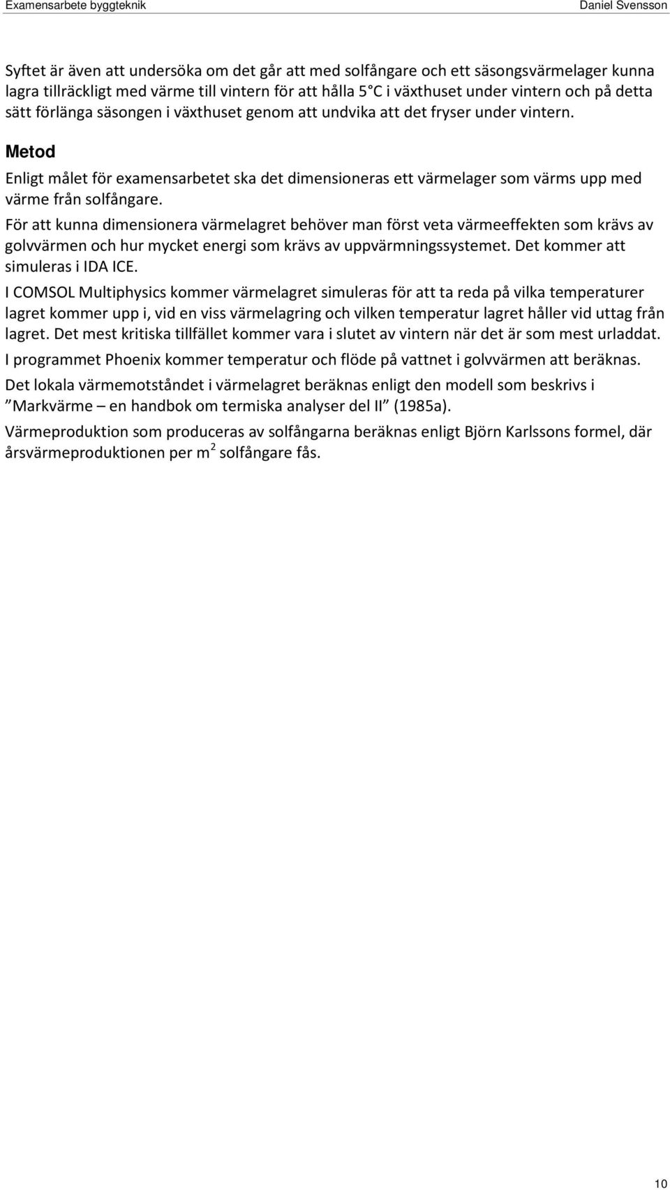 För att kunna dimensionera värmelagret behöver man först veta värmeeffekten som krävs av golvvärmen och hur mycket energi som krävs av uppvärmningssystemet. Det kommer att simuleras i IDA ICE.