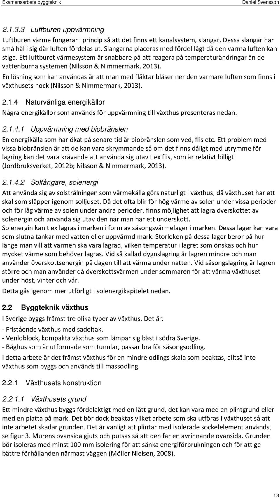 En lösning som kan användas är att man med fläktar blåser ner den varmare luften som finns i växthusets nock (Nilsson & Nimmermark, 2013