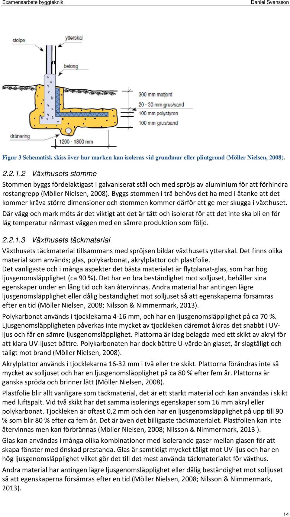 Byggs stommen i trä behövs det ha med i åtanke att det kommer kräva större dimensioner och stommen kommer därför att ge mer skugga i växthuset.