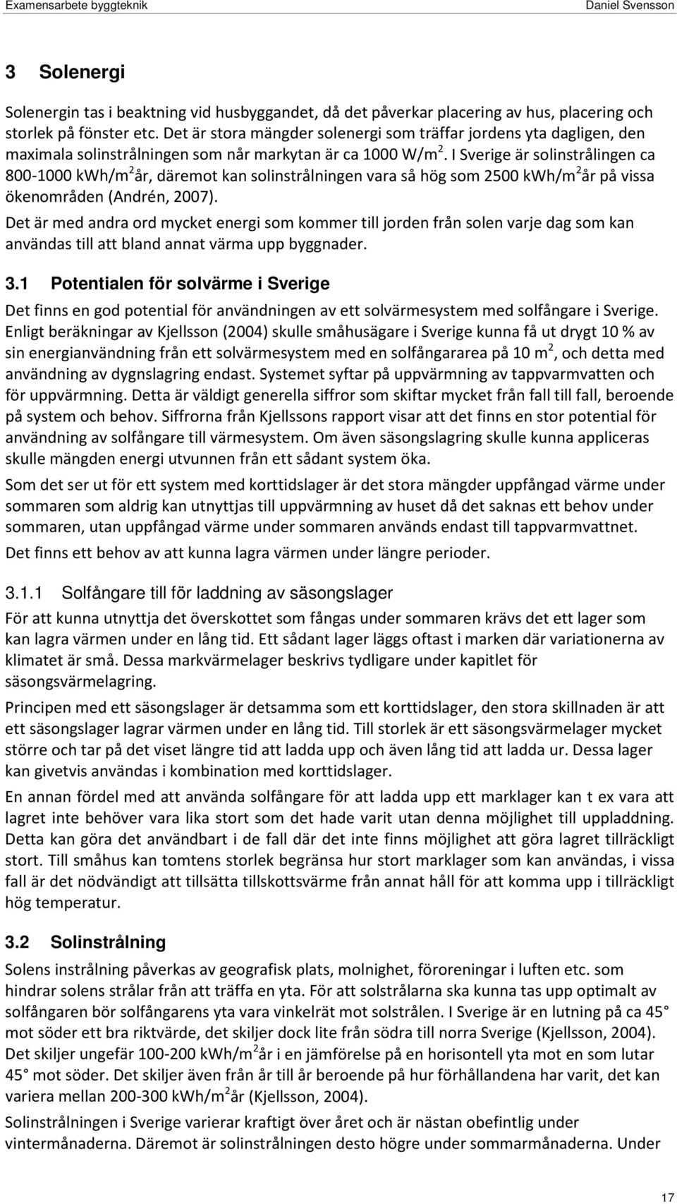 I Sverige är solinstrålingen ca 800-1000 kwh/m 2 år, däremot kan solinstrålningen vara så hög som 2500 kwh/m 2 år på vissa ökenområden (Andrén, 2007).