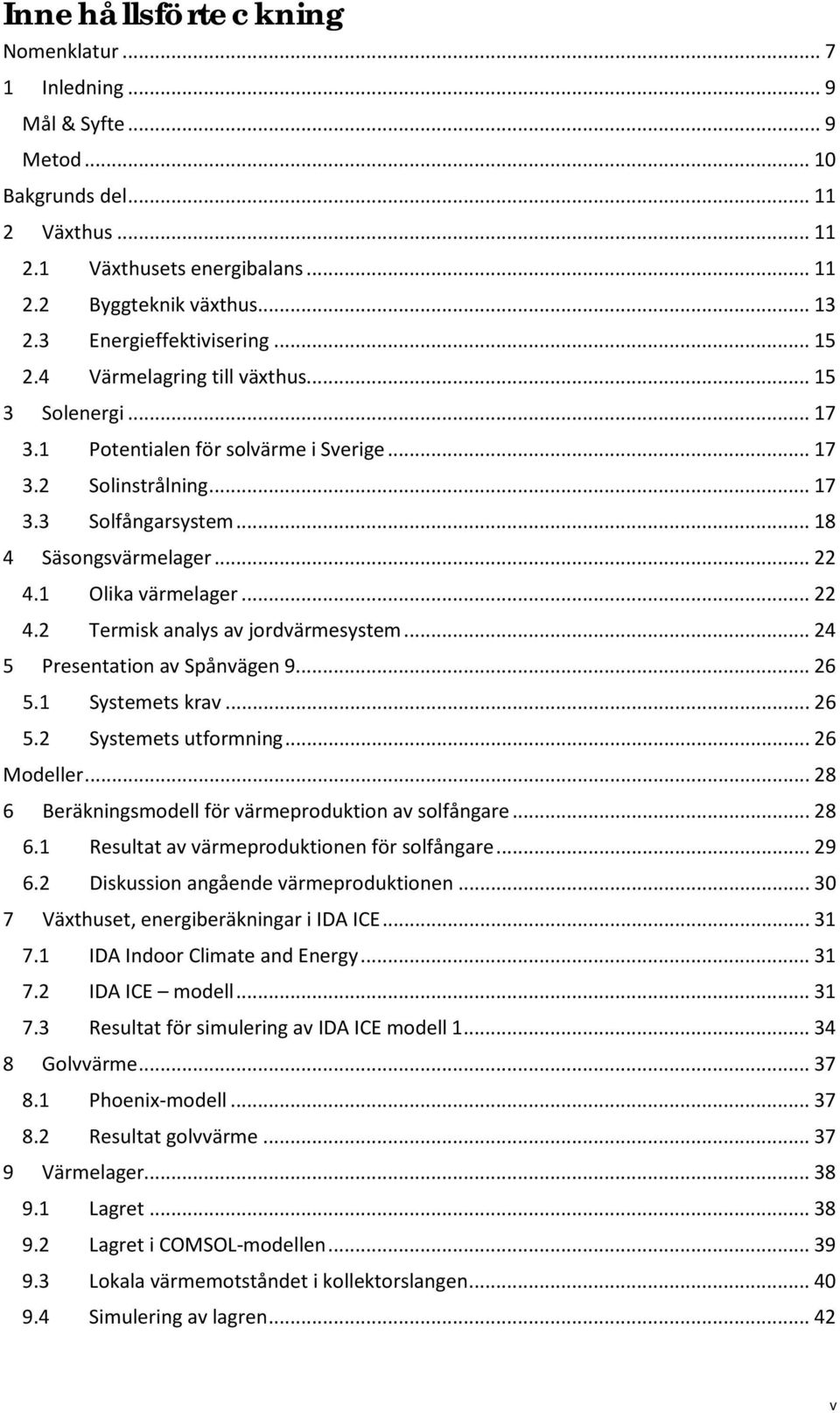 .. 22 4.1 Olika värmelager... 22 4.2 Termisk analys av jordvärmesystem... 24 5 Presentation av Spånvägen 9... 26 5.1 Systemets krav... 26 5.2 Systemets utformning... 26 Modeller.