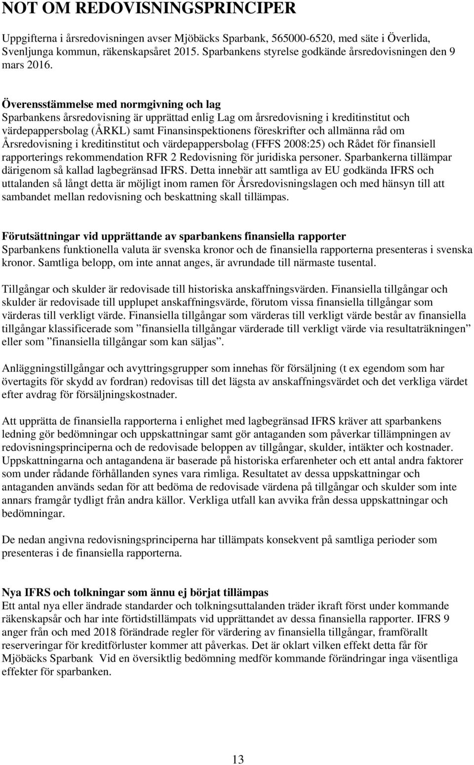 Överensstämmelse med normgivning och lag Sparbankens årsredovisning är upprättad enlig Lag om årsredovisning i kreditinstitut och värdepappersbolag (ÅRKL) samt Finansinspektionens föreskrifter och