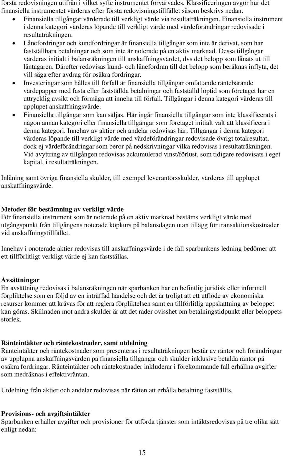 Finansiella instrument i denna kategori värderas löpande till verkligt värde med värdeförändringar redovisade i resultaträkningen.