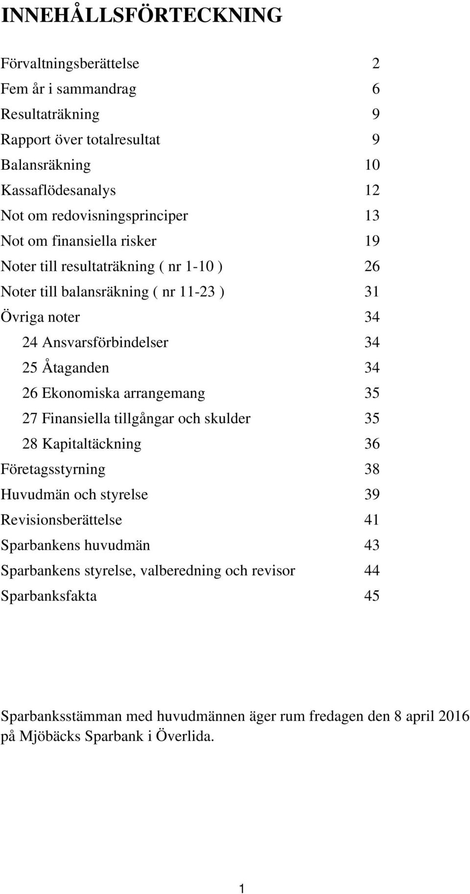 34 25 Åtaganden 34 26 Ekonomiska arrangemang 35 27 Finansiella tillgångar och skulder 35 28 Kapitaltäckning 36 Företagsstyrning 38 Huvudmän och styrelse 39 Revisionsberättelse