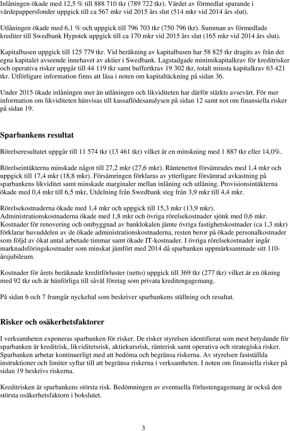 Kapitalbasen uppgick till 125 779 tkr. Vid beräkning av kapitalbasen har 58 825 tkr dragits av från det egna kapitalet avseende innehavet av aktier i Swedbank.