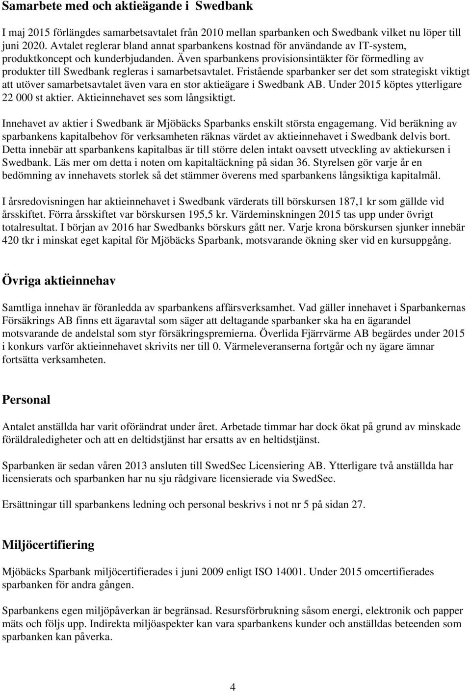 Även sparbankens provisionsintäkter för förmedling av produkter till Swedbank regleras i samarbetsavtalet.