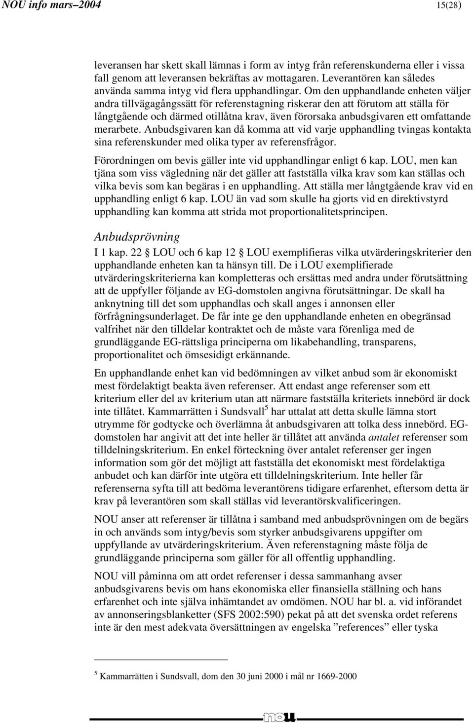 Om den upphandlande enheten väljer andra tillvägagångssätt för referenstagning riskerar den att förutom att ställa för långtgående och därmed otillåtna krav, även förorsaka anbudsgivaren ett