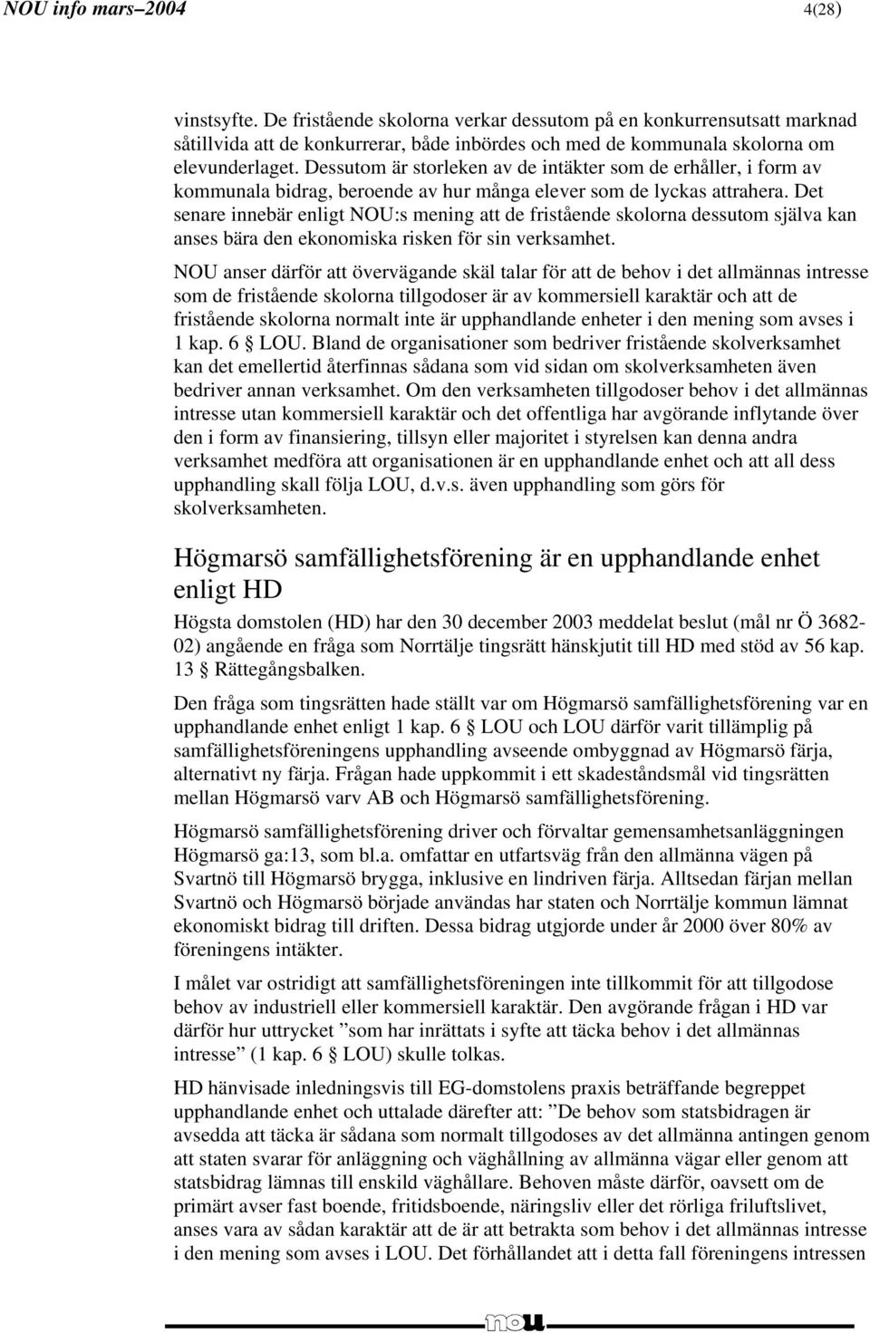 Det senare innebär enligt NOU:s mening att de fristående skolorna dessutom själva kan anses bära den ekonomiska risken för sin verksamhet.