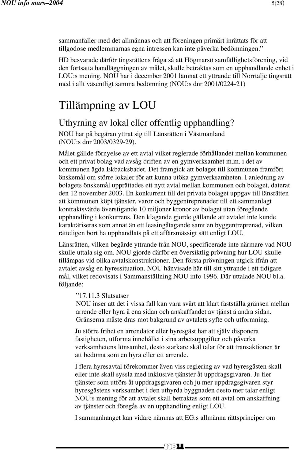 NOU har i december 2001 lämnat ett yttrande till Norrtälje tingsrätt med i allt väsentligt samma bedömning (NOU:s dnr 2001/0224-21) Tillämpning av LOU Uthyrning av lokal eller offentlig upphandling?