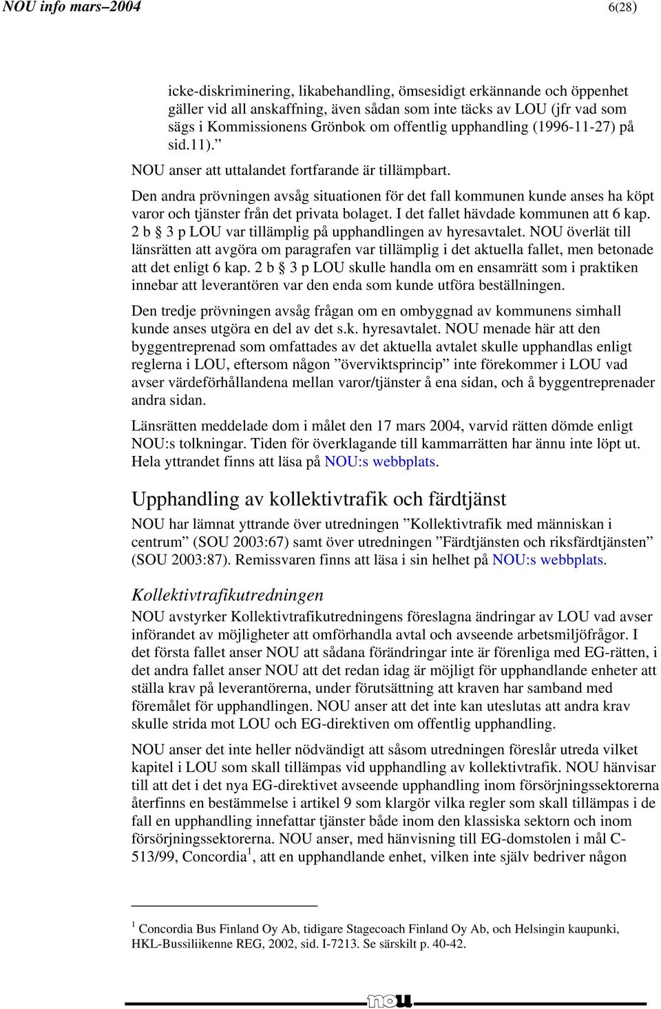 Den andra prövningen avsåg situationen för det fall kommunen kunde anses ha köpt varor och tjänster från det privata bolaget. I det fallet hävdade kommunen att 6 kap.