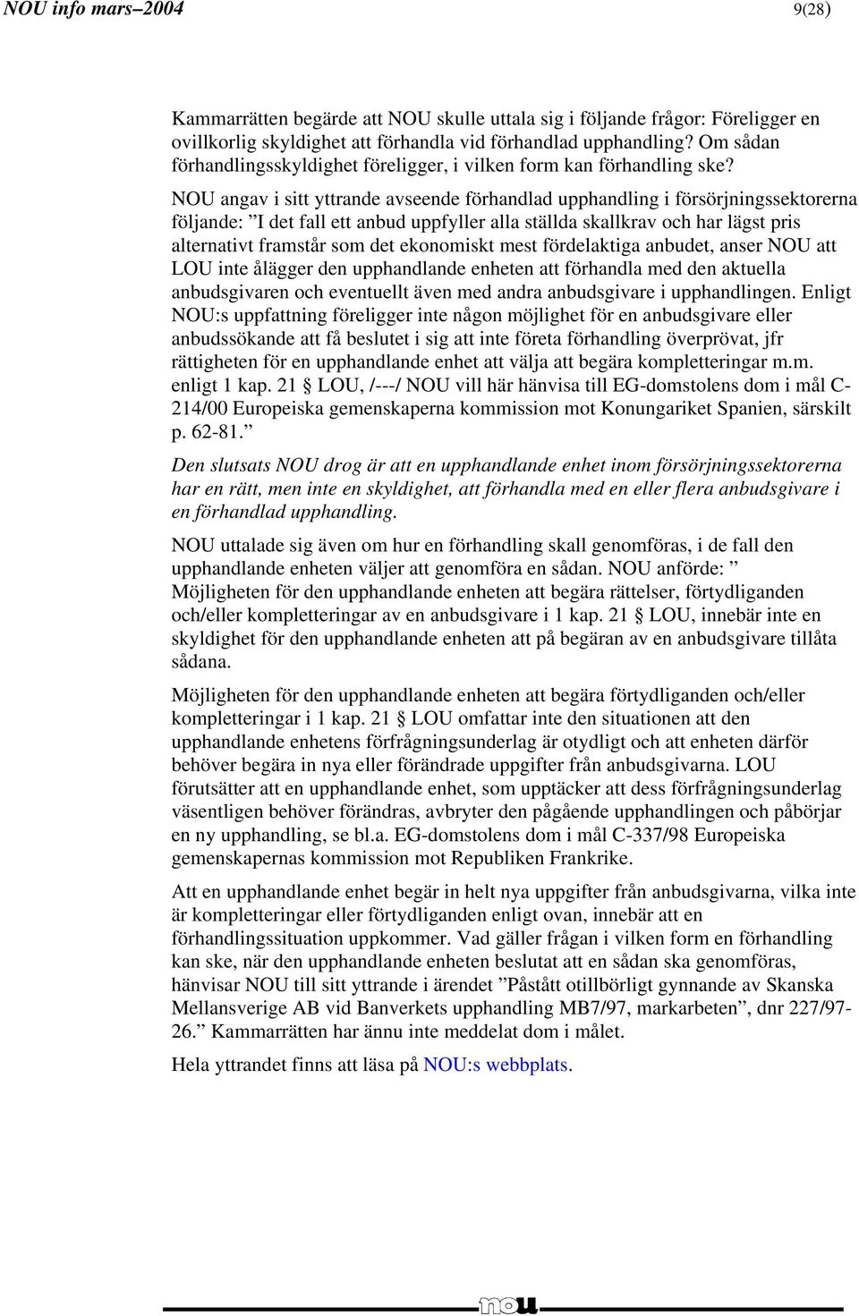 NOU angav i sitt yttrande avseende förhandlad upphandling i försörjningssektorerna följande: I det fall ett anbud uppfyller alla ställda skallkrav och har lägst pris alternativt framstår som det