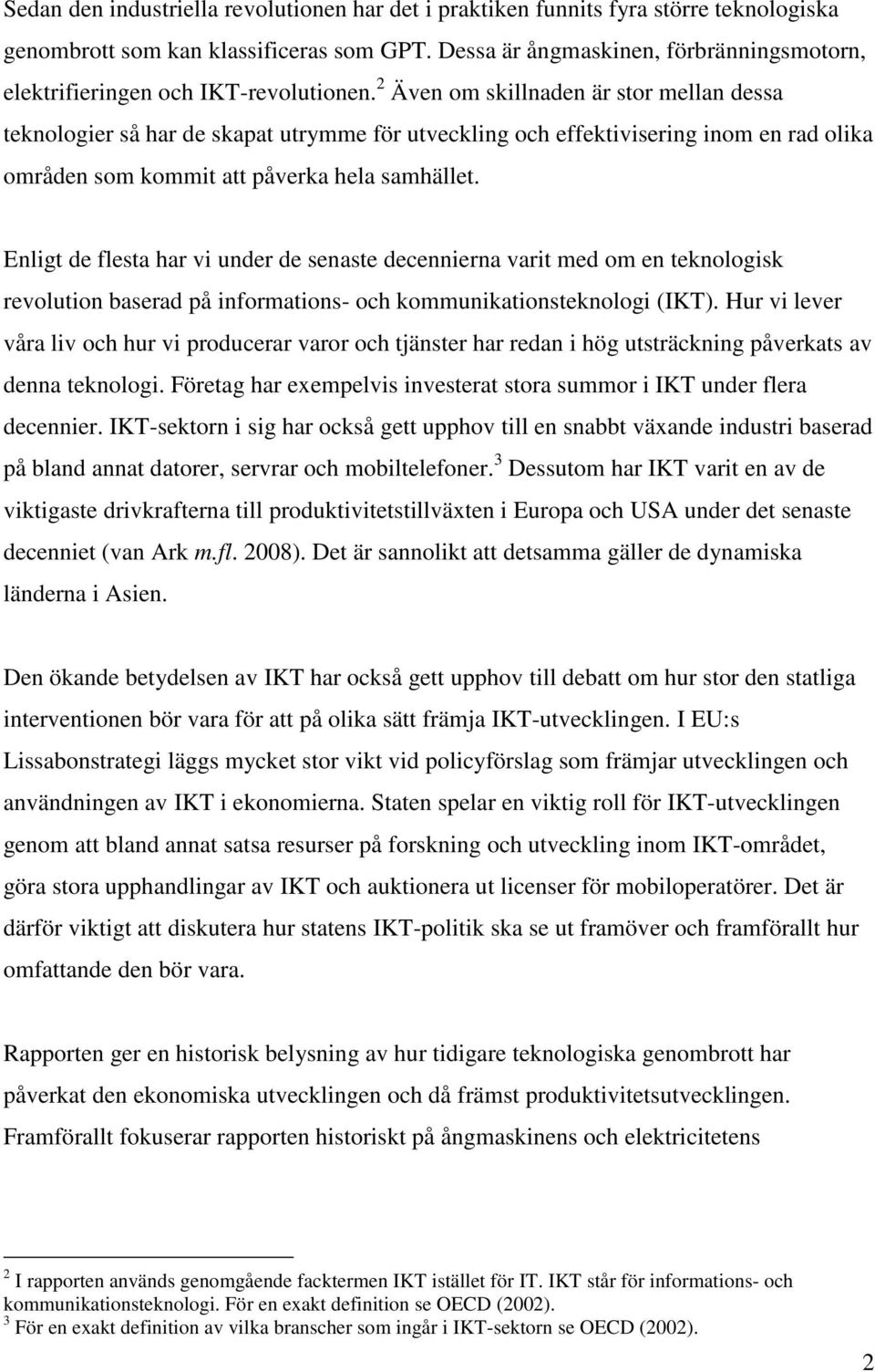 2 Även om skillnaden är stor mellan dessa teknologier så har de skapat utrymme för utveckling och effektivisering inom en rad olika områden som kommit att påverka hela samhället.