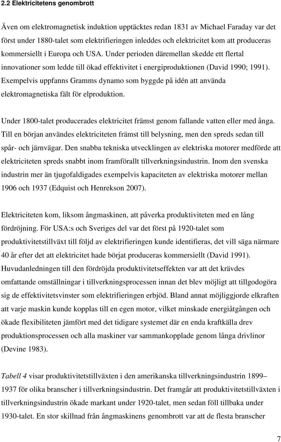 Exempelvis uppfanns Gramms dynamo som byggde på idén att använda elektromagnetiska fält för elproduktion. Under 1800-talet producerades elektricitet främst genom fallande vatten eller med ånga.