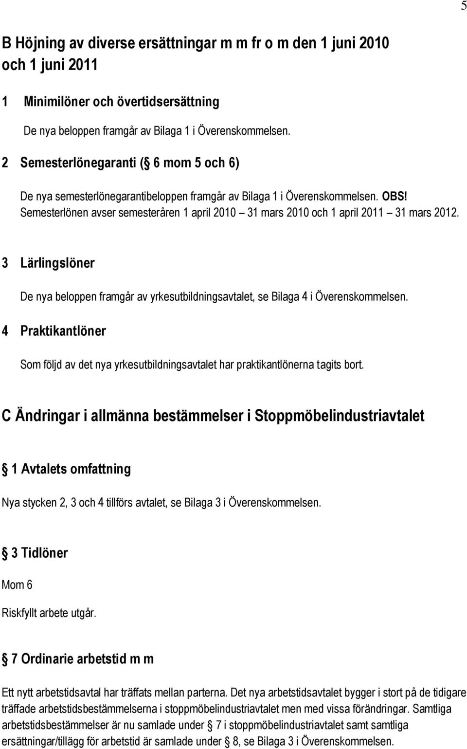 Semesterlönen avser semesteråren 1 april 2010 31 mars 2010 och 1 april 2011 31 mars 2012. 3 Lärlingslöner De nya beloppen framgår av yrkesutbildningsavtalet, se Bilaga 4 i Överenskommelsen.