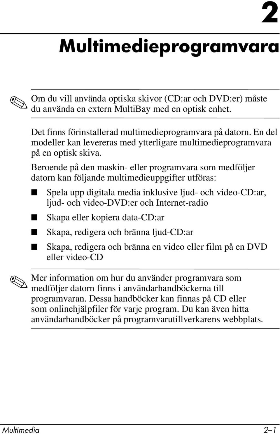 Beroende på den maskin- eller programvara som medföljer datorn kan följande multimedieuppgifter utföras: Spela upp digitala media inklusive ljud- och video-cd:ar, ljud- och video-dvd:er och