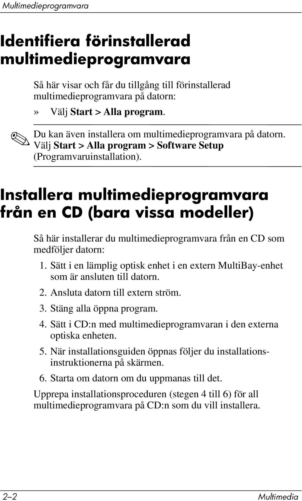 Installera multimedieprogramvara från en CD (bara vissa modeller) Så här installerar du multimedieprogramvara från en CD som medföljer datorn: 1.