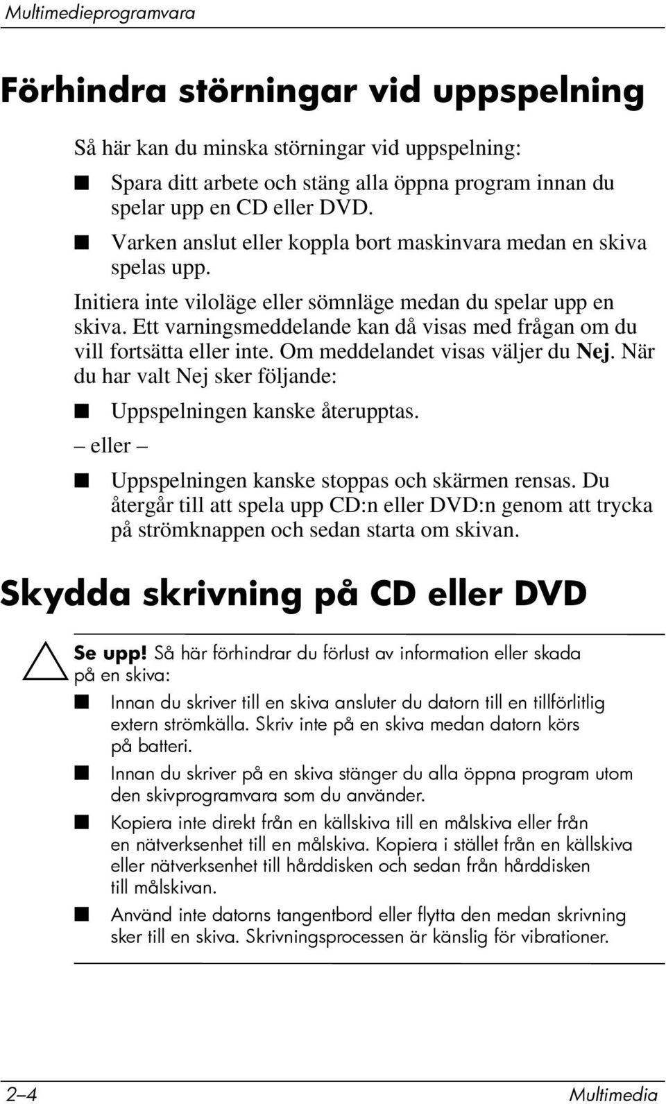 Ett varningsmeddelande kan då visas med frågan om du vill fortsätta eller inte. Om meddelandet visas väljer du Nej. När du har valt Nej sker följande: Uppspelningen kanske återupptas.