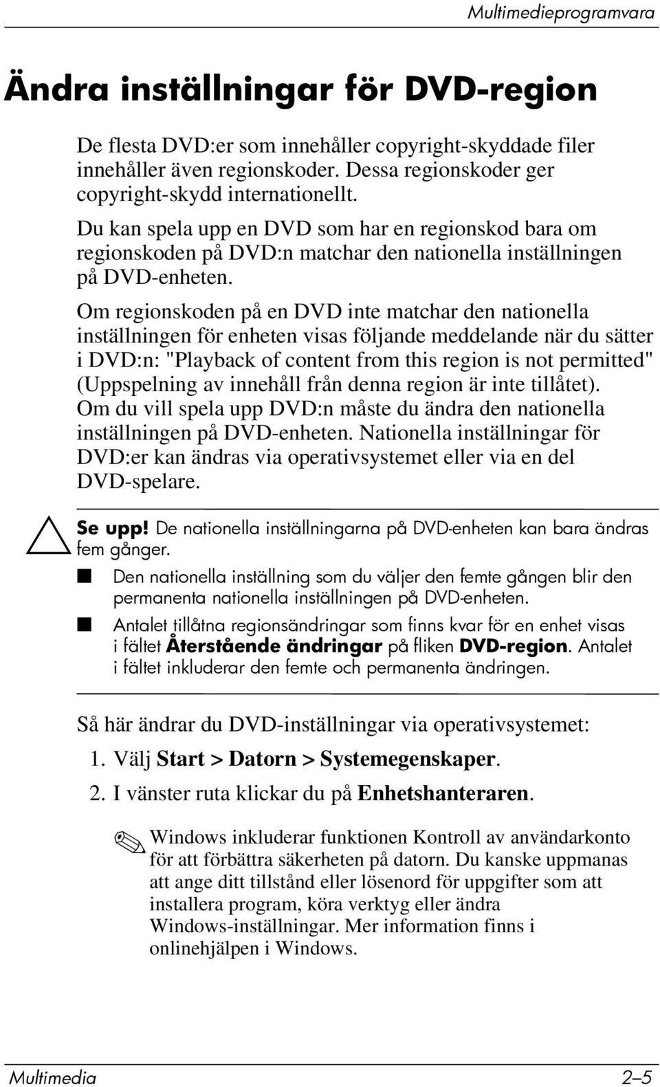 Om regionskoden på en DVD inte matchar den nationella inställningen för enheten visas följande meddelande när du sätter i DVD:n: "Playback of content from this region is not permitted" (Uppspelning