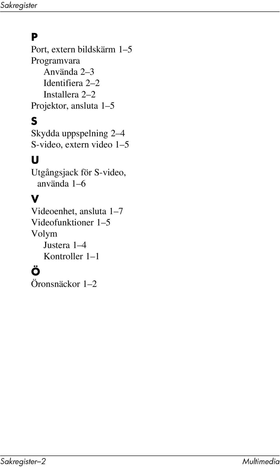 video 1 5 U Utgångsjack för S-video, använda 1 6 V Videoenhet, ansluta 1 7