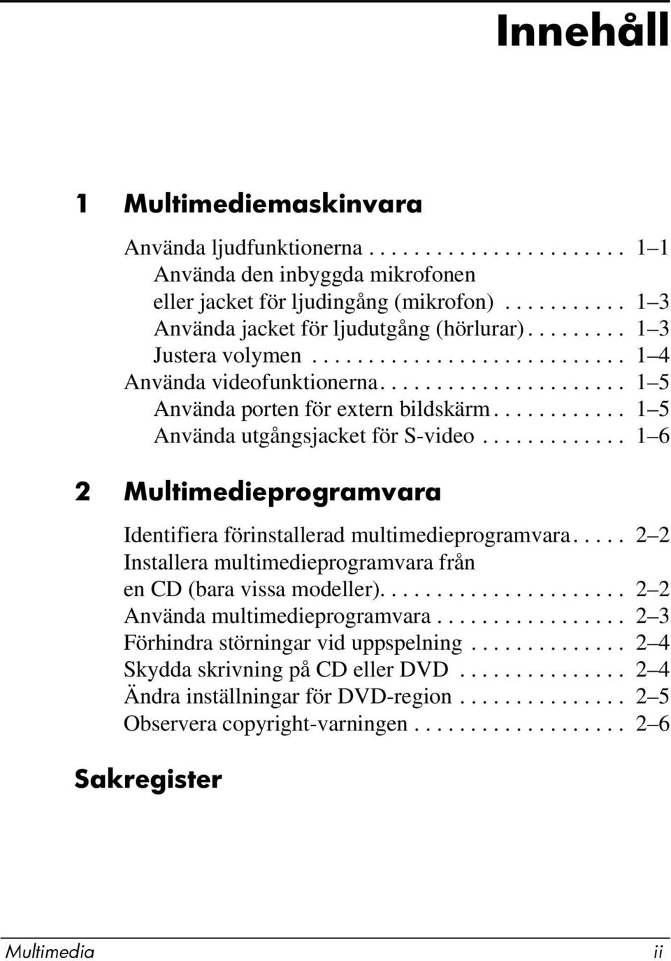 ........... 1 5 Använda utgångsjacket för S-video............. 1 6 2 Multimedieprogramvara Identifiera förinstallerad multimedieprogramvara.