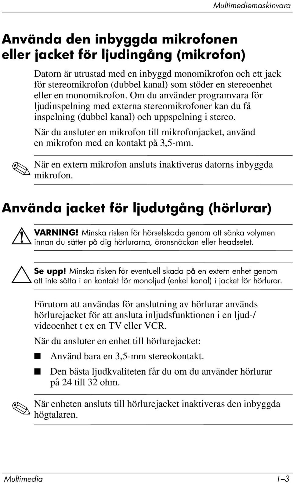 När du ansluter en mikrofon till mikrofonjacket, använd en mikrofon med en kontakt på 3,5-mm. När en extern mikrofon ansluts inaktiveras datorns inbyggda mikrofon.