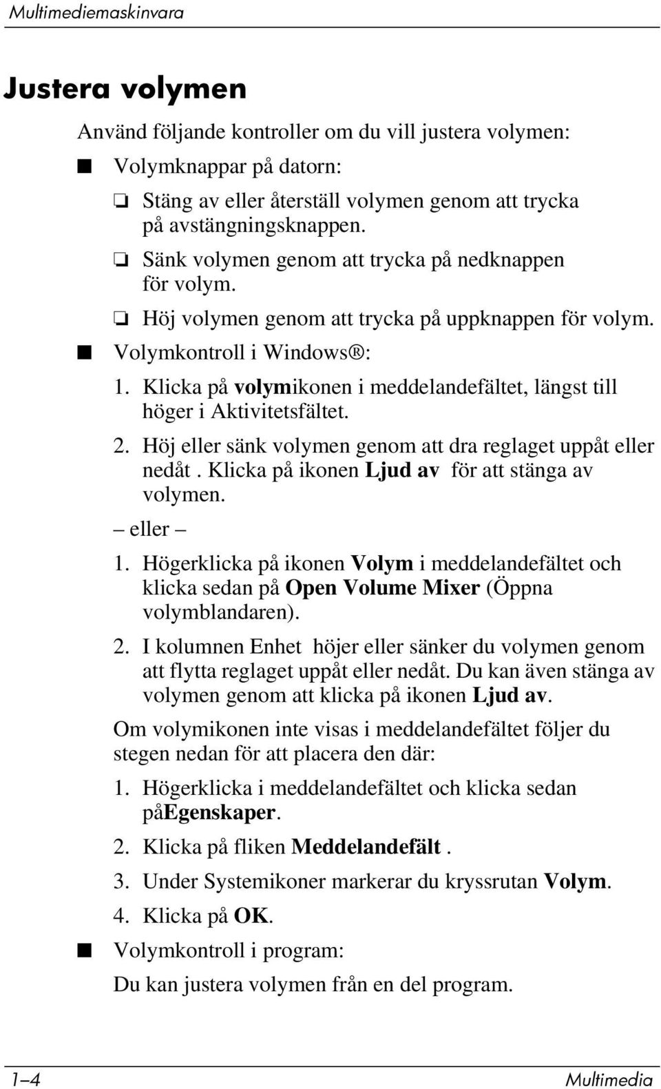 Klicka på volymikonen i meddelandefältet, längst till höger i Aktivitetsfältet. 2. Höj eller sänk volymen genom att dra reglaget uppåt eller nedåt. Klicka på ikonen Ljud av för att stänga av volymen.