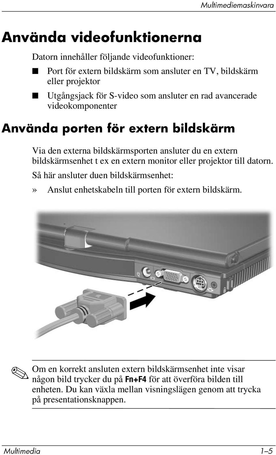 extern monitor eller projektor till datorn. Så här ansluter duen bildskärmsenhet:» Anslut enhetskabeln till porten för extern bildskärm.