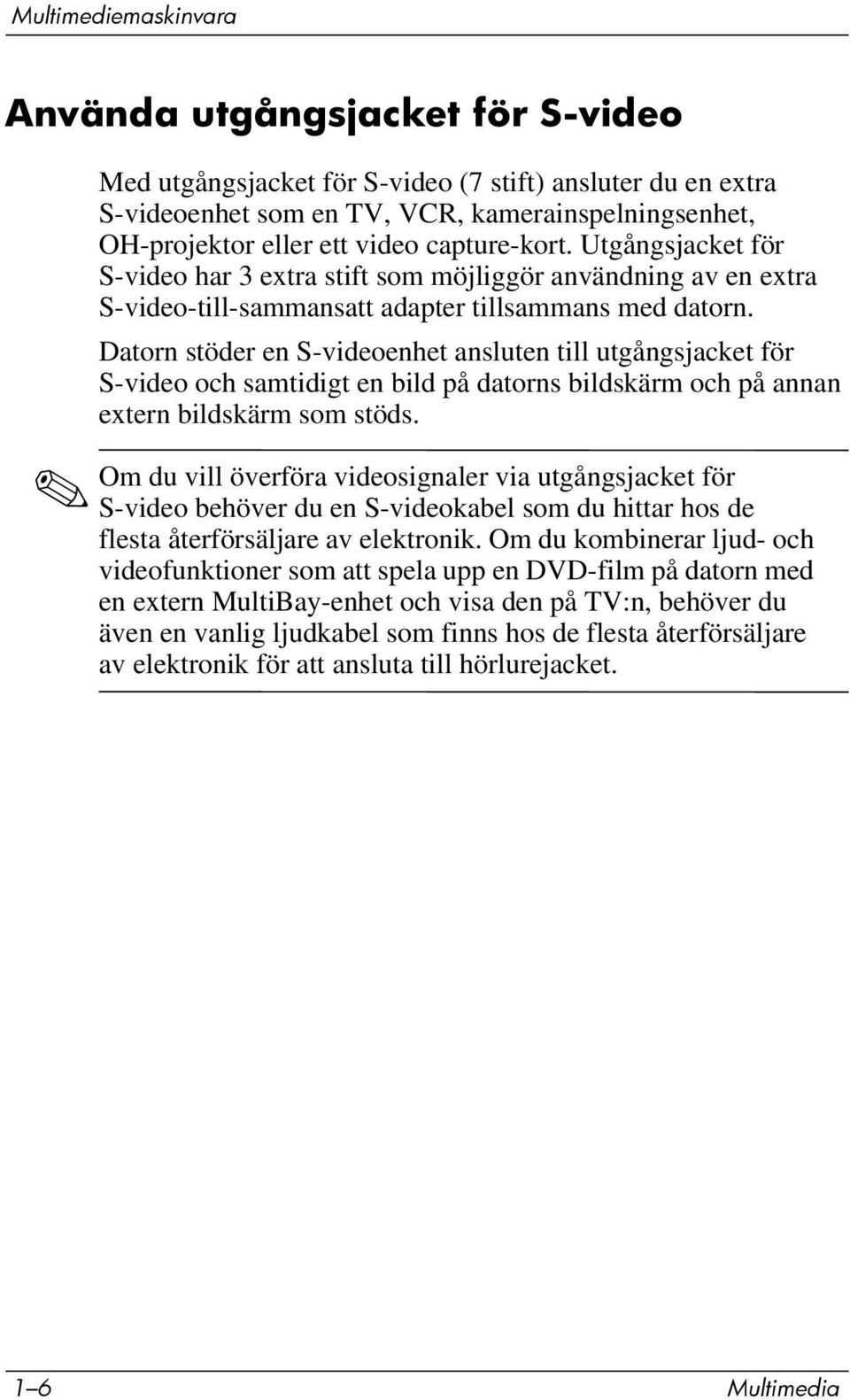 Datorn stöder en S-videoenhet ansluten till utgångsjacket för S-video och samtidigt en bild på datorns bildskärm och på annan extern bildskärm som stöds.