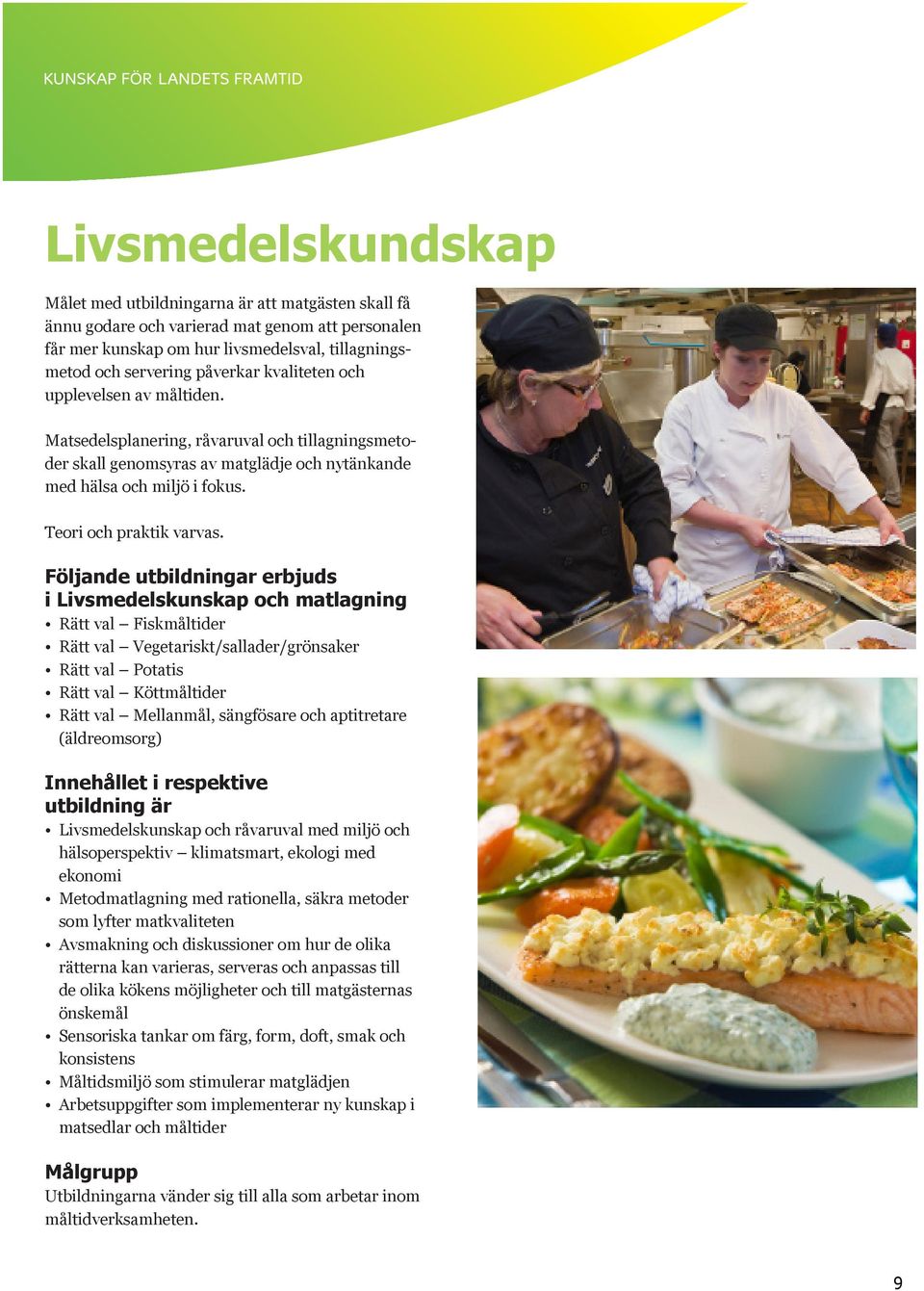 Följande utbildningar erbjuds i Livsmedelskunskap och matlagning Rätt val Fiskmåltider Rätt val Vegetariskt/sallader/grönsaker Rätt val Potatis Rätt val Köttmåltider Rätt val Mellanmål, sängfösare