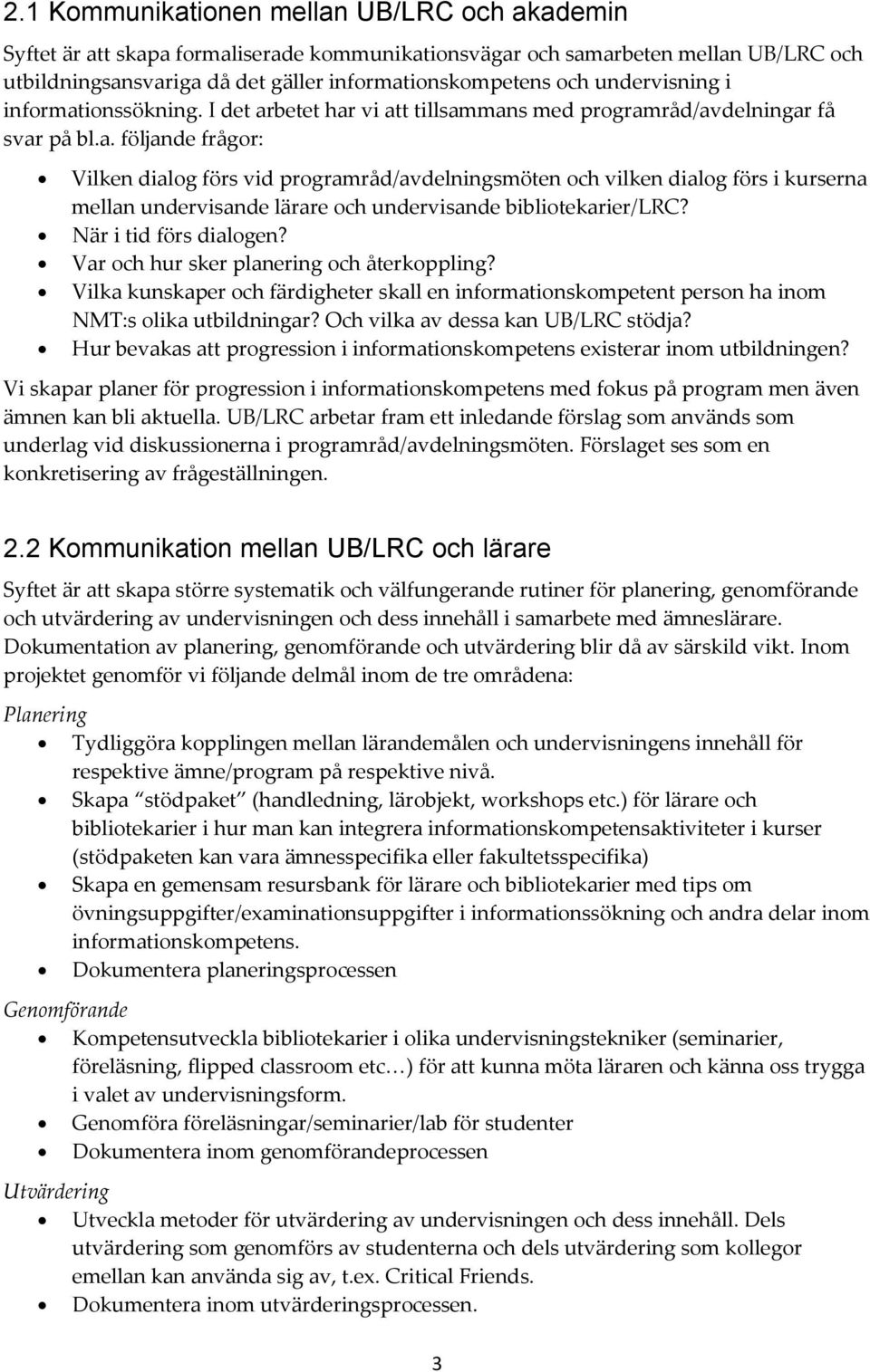 När i tid förs dialogen? Var och hur sker planering och återkoppling? Vilka kunskaper och färdigheter skall en informationskompetent person ha inom NMT:s olika utbildningar?