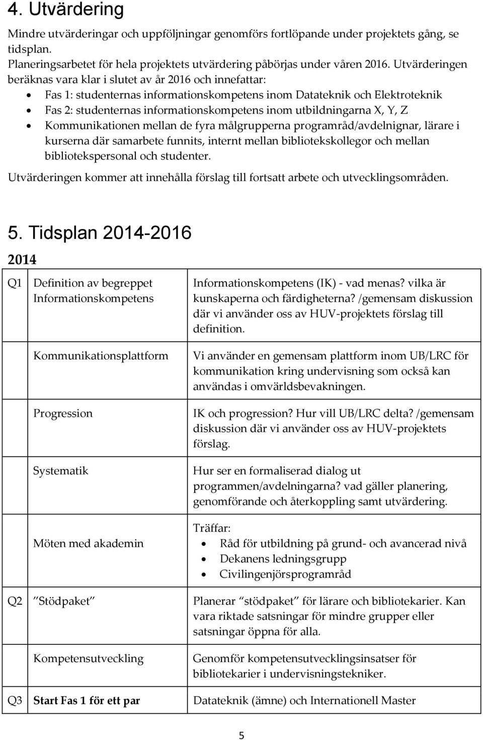 utbildningarna X, Y, Z Kommunikationen mellan de fyra målgrupperna programråd/avdelnignar, lärare i kurserna där samarbete funnits, internt mellan bibliotekskollegor och mellan bibliotekspersonal och