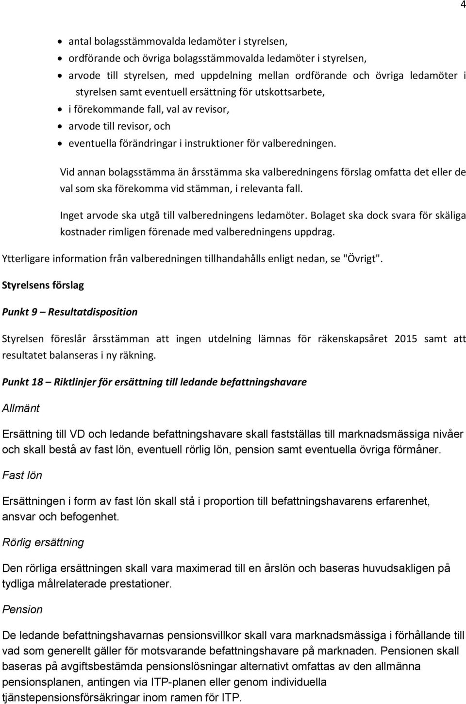 Vid annan bolagsstämma än årsstämma ska valberedningens förslag omfatta det eller de val som ska förekomma vid stämman, i relevanta fall. Inget arvode ska utgå till valberedningens ledamöter.