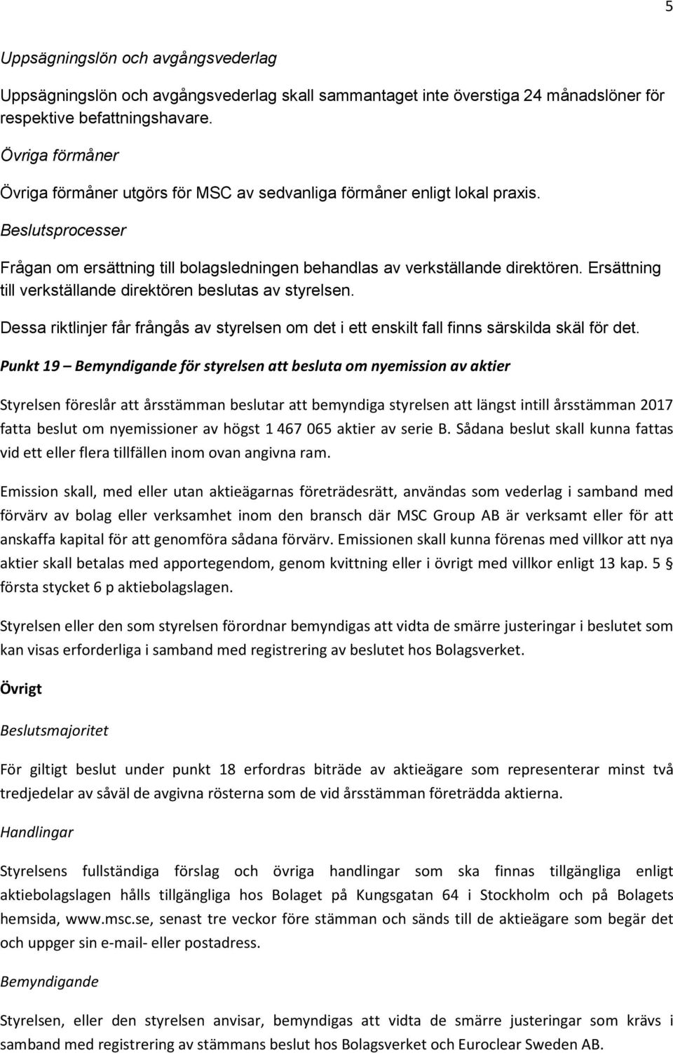 Ersättning till verkställande direktören beslutas av styrelsen. Dessa riktlinjer får frångås av styrelsen om det i ett enskilt fall finns särskilda skäl för det.