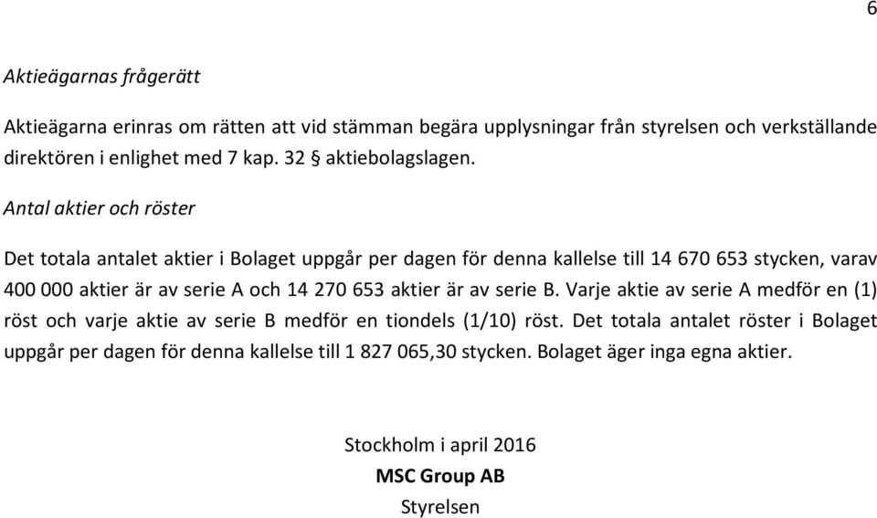 Antal aktier och röster Det totala antalet aktier i Bolaget uppgår per dagen för denna kallelse till 14 670 653 stycken, varav 400000 aktier är av serie A och