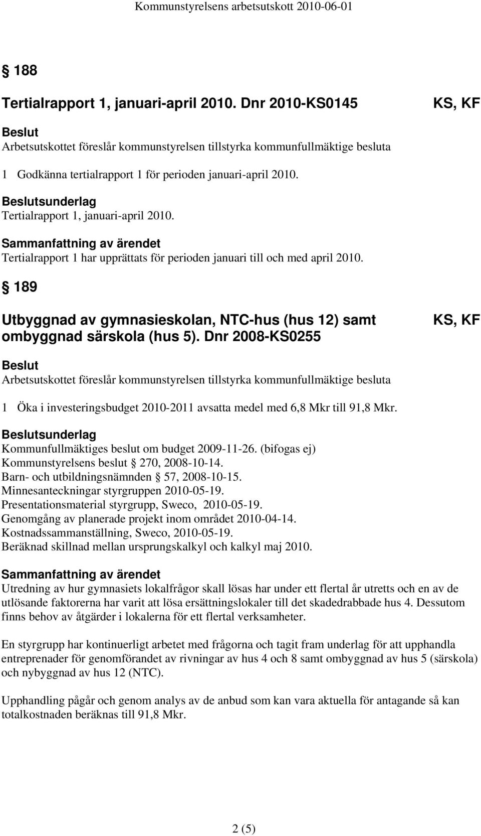 Dnr 2008-KS0255 1 Öka i investeringsbudget 2010-2011 avsatta medel med 6,8 Mkr till 91,8 Mkr. sunderlag Kommunfullmäktiges beslut om budget 2009-11-26.