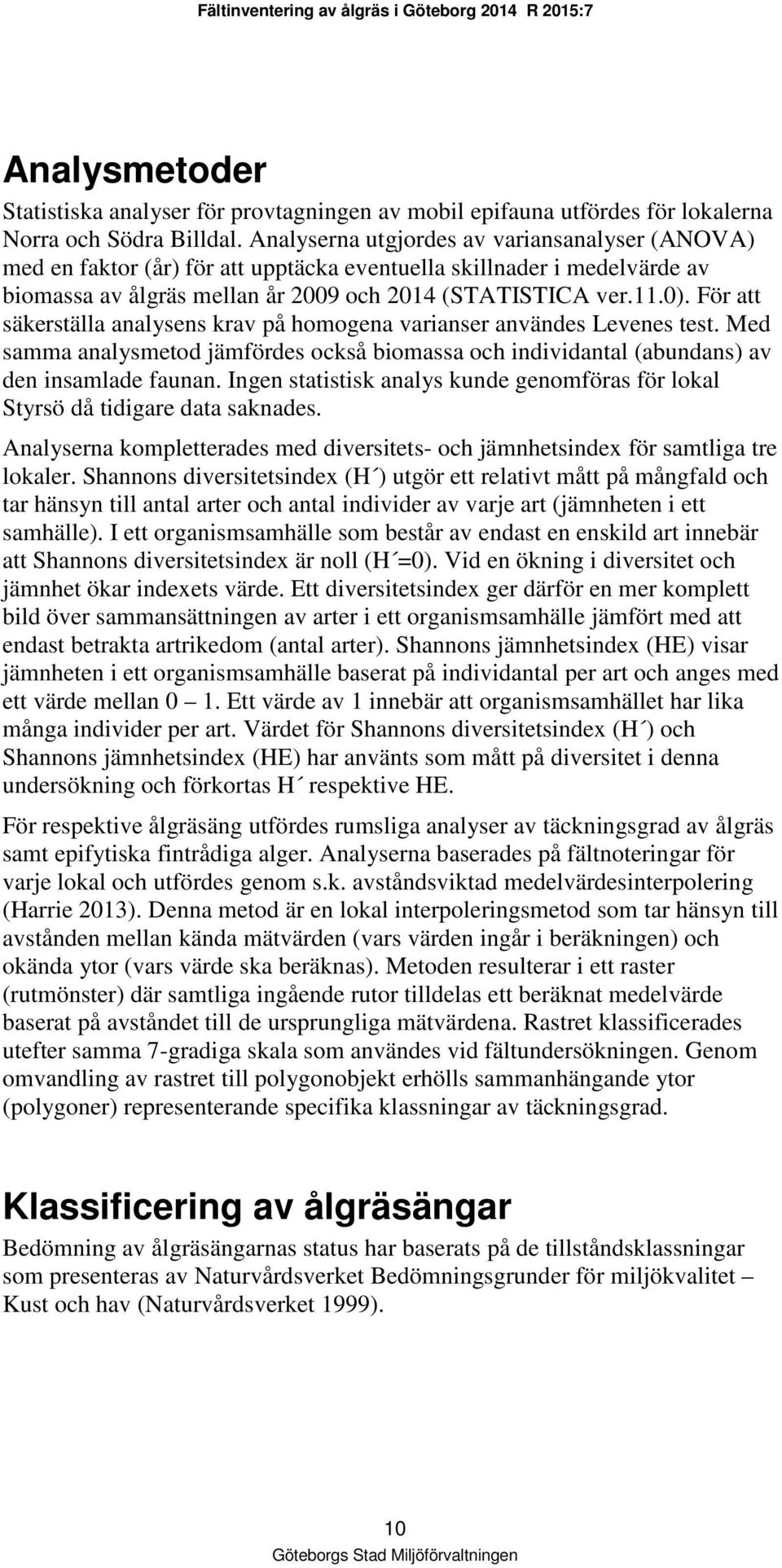 För att säkerställa analysens krav på homogena varianser användes Levenes test. Med samma analysmetod jämfördes också biomassa och individantal (abundans) av den insamlade faunan.