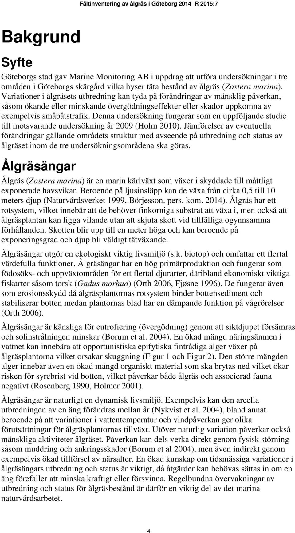 Denna undersökning fungerar som en uppföljande studie till motsvarande undersökning år 2009 (Holm 2010).